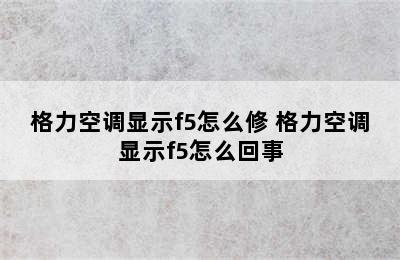 格力空调显示f5怎么修 格力空调显示f5怎么回事